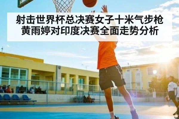 射击世界杯总决赛女子十米气步枪黄雨婷对印度决赛全面走势分析（FeiFan Sports）