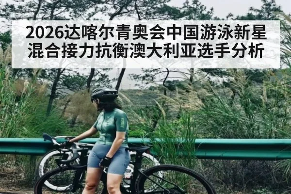 2026达喀尔青奥会中国游泳新星混合接力抗衡澳大利亚选手分析（FeiFan Sports）